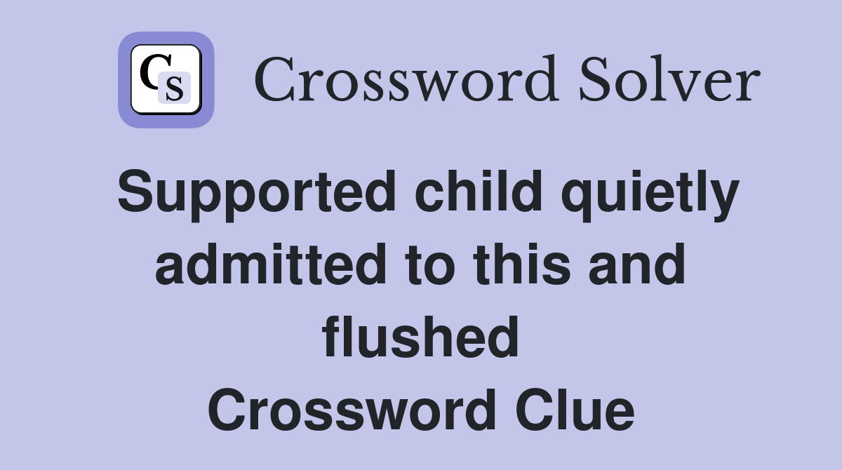 Supported child quietly admitted to this and flushed Crossword Clue