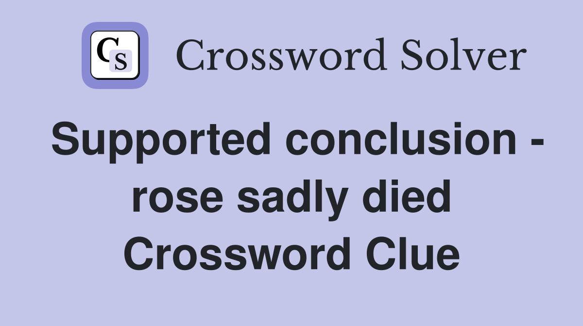Supported conclusion - rose sadly died Crossword Clue