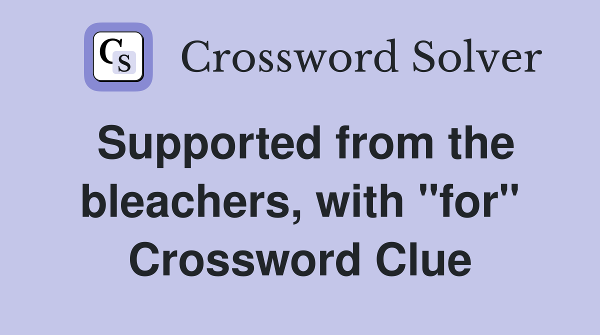Supported from the bleachers, with "for" Crossword Clue