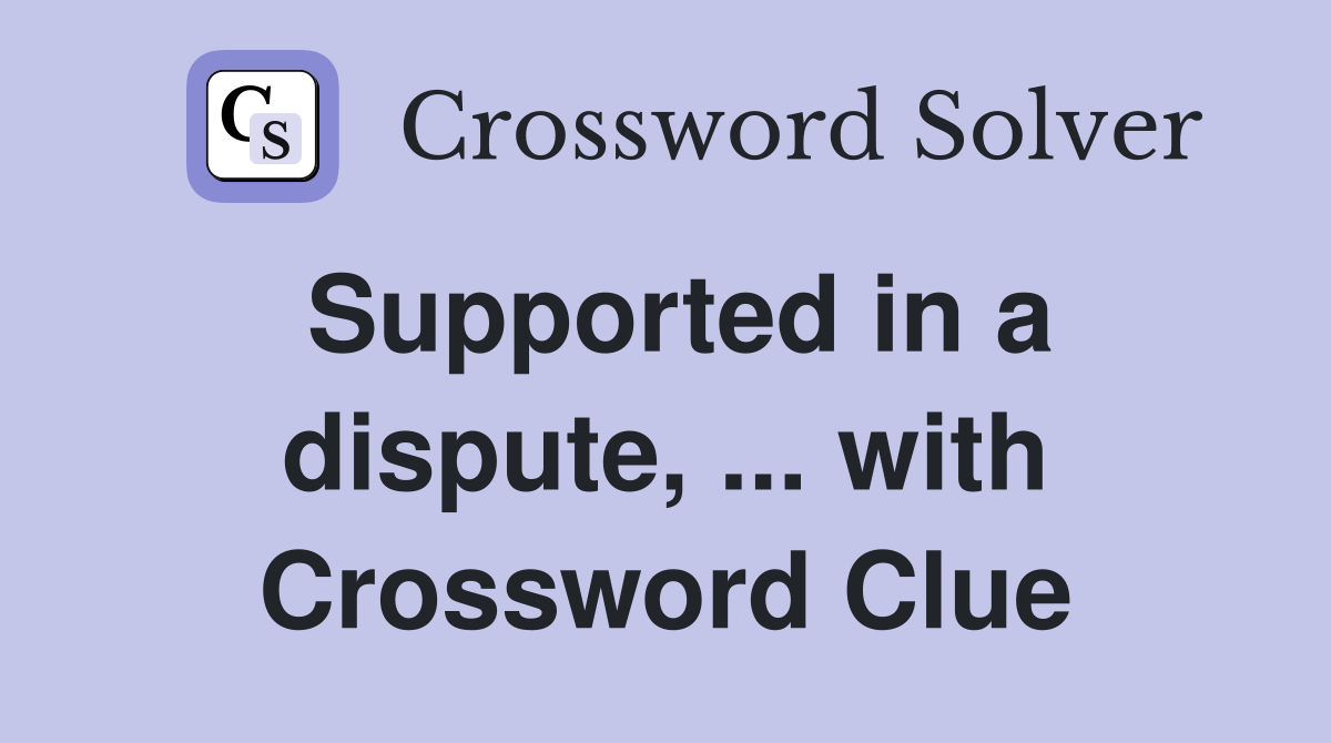 Supported in a dispute, ... with Crossword Clue