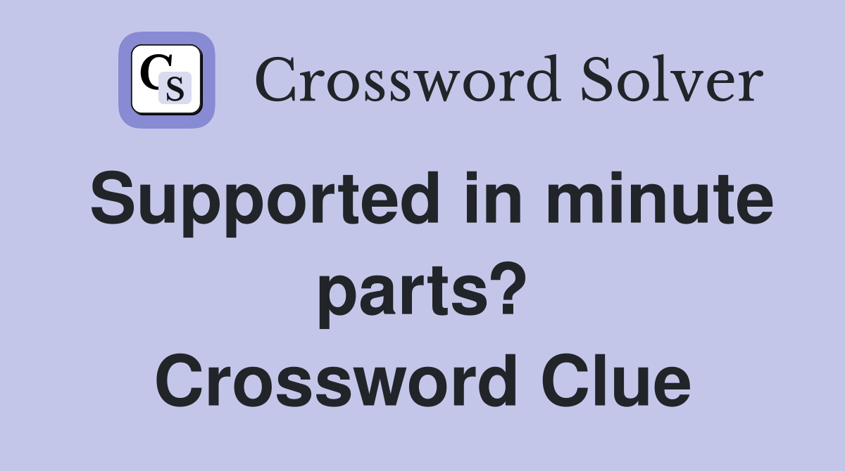 Supported in minute parts? Crossword Clue
