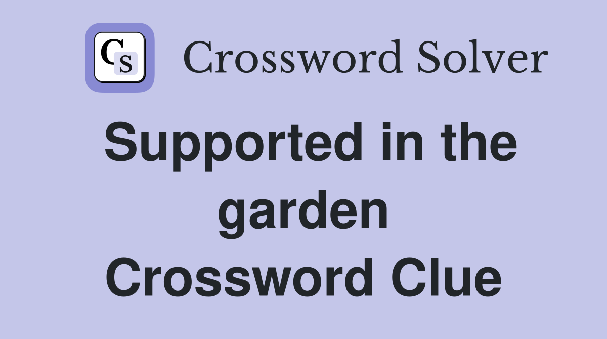 Supported in the garden Crossword Clue