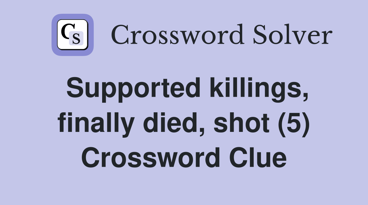 Supported killings, finally died, shot (5) Crossword Clue