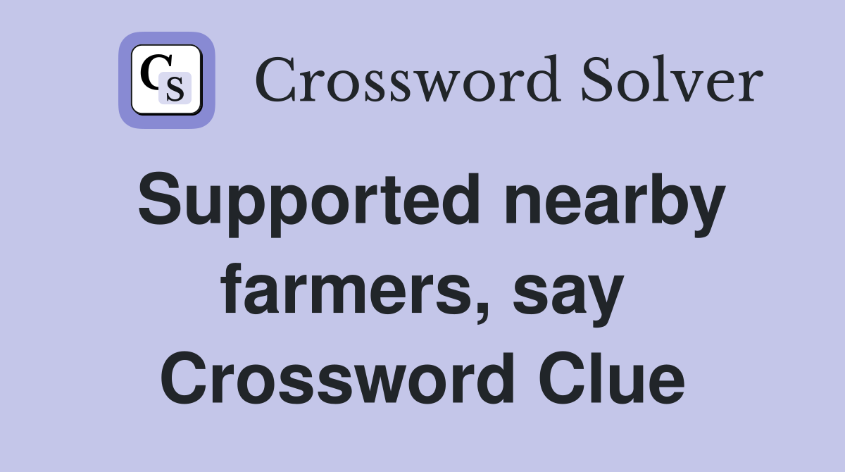 Supported nearby farmers, say Crossword Clue