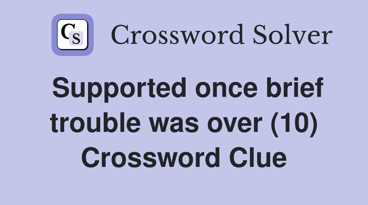 Supported once brief trouble was over (10) Crossword Clue