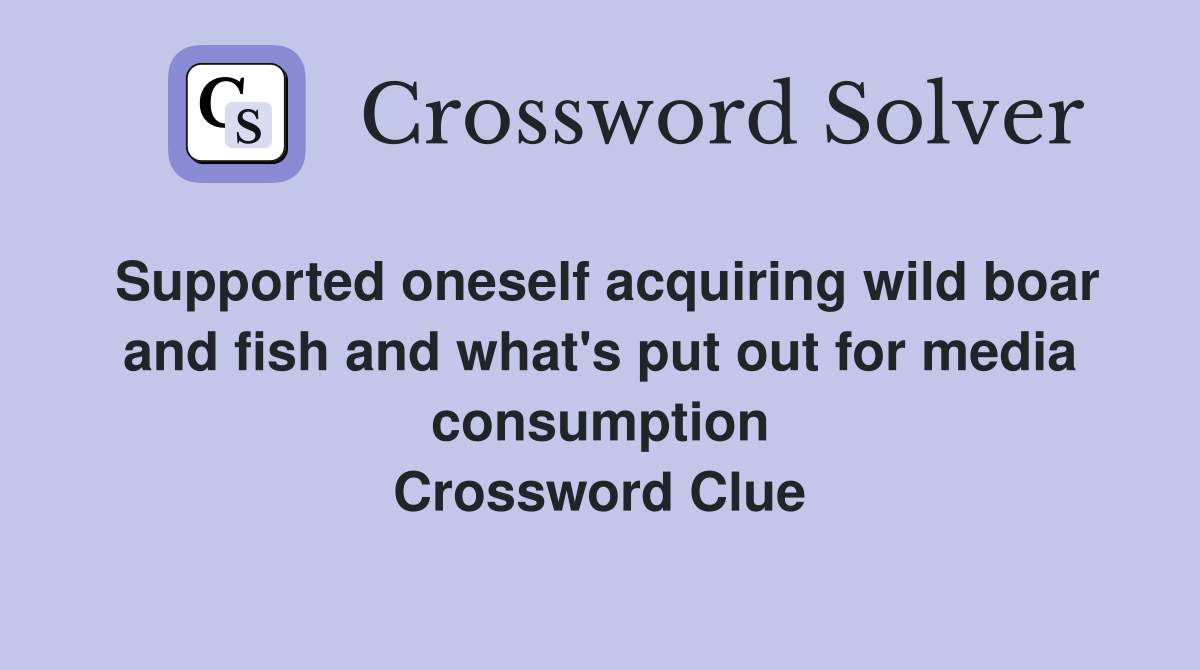 Supported oneself acquiring wild boar and fish and what's put out for media consumption Crossword Clue