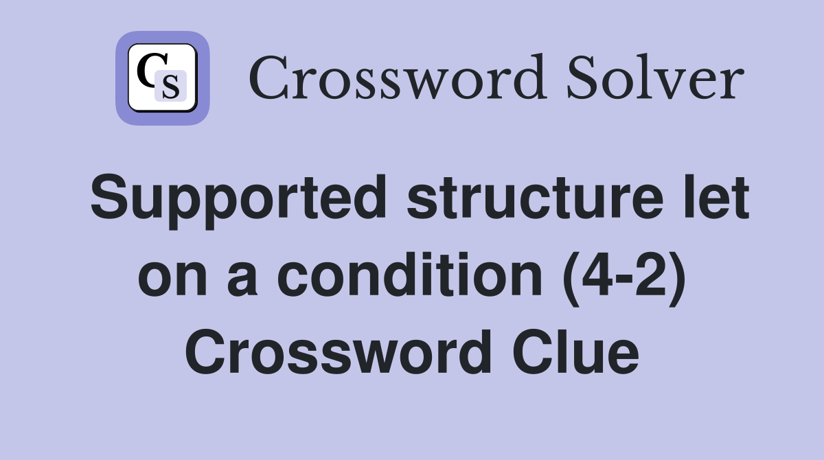 Supported structure let on a condition (4-2) Crossword Clue