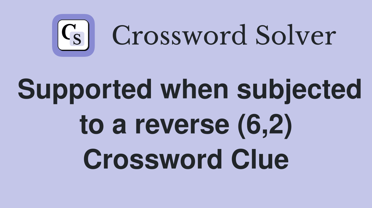 Supported when subjected to a reverse (6,2) Crossword Clue