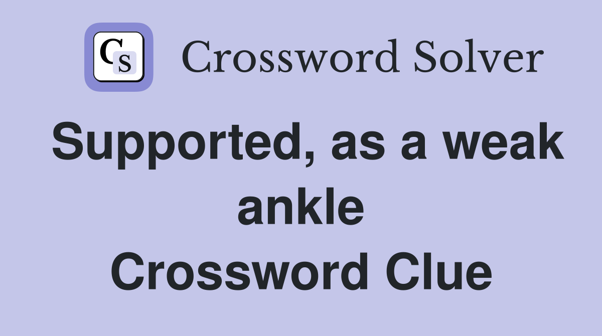 Supported, as a weak ankle Crossword Clue