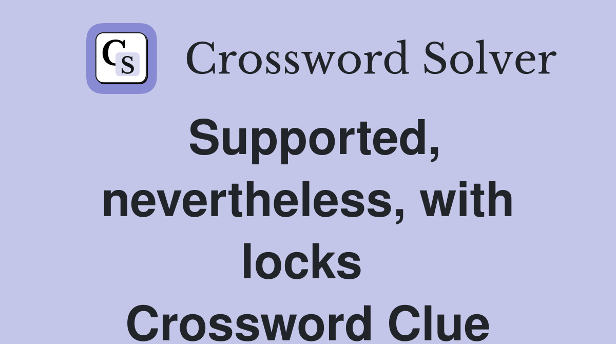 Supported, nevertheless, with locks  Crossword Clue