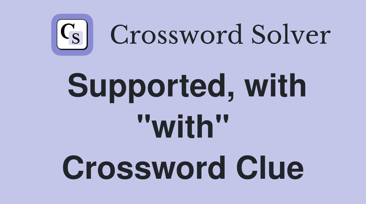 Supported, with "with" Crossword Clue