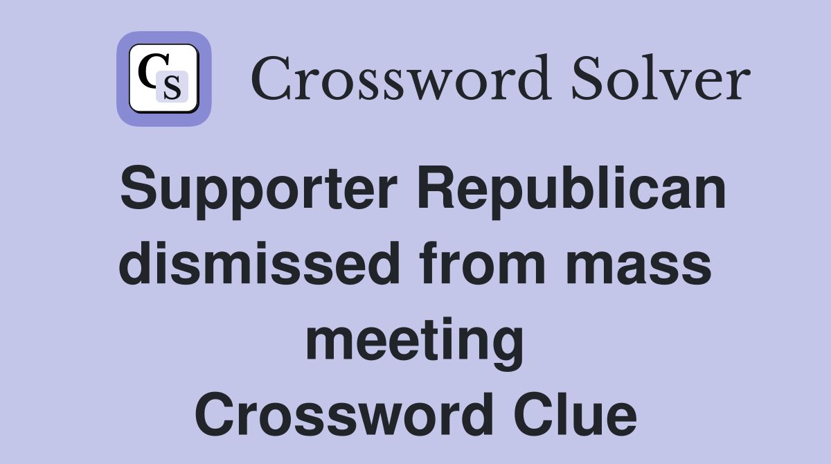 Supporter Republican dismissed from mass meeting Crossword Clue