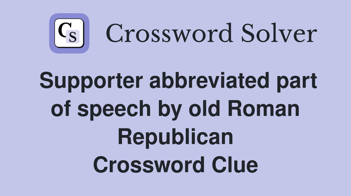 Supporter abbreviated part of speech by old Roman Republican Crossword Clue