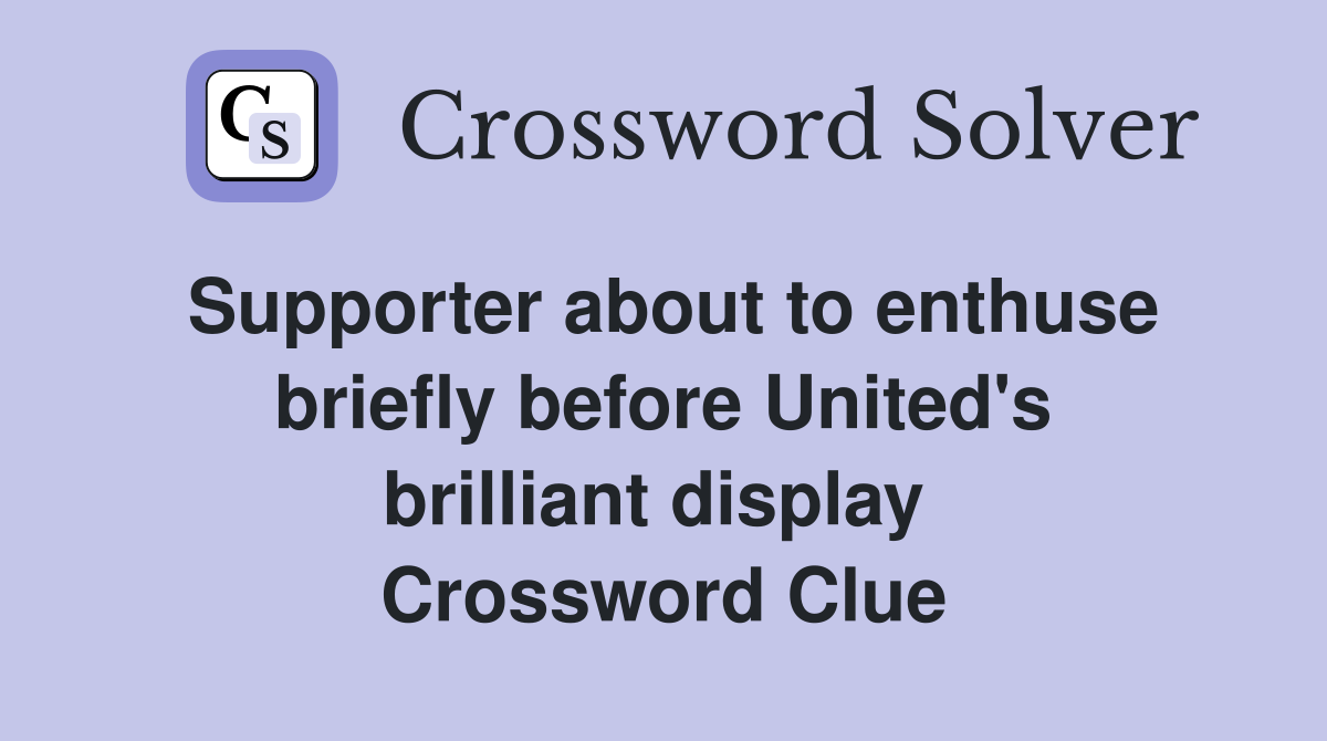 Supporter about to enthuse briefly before United's brilliant display  Crossword Clue