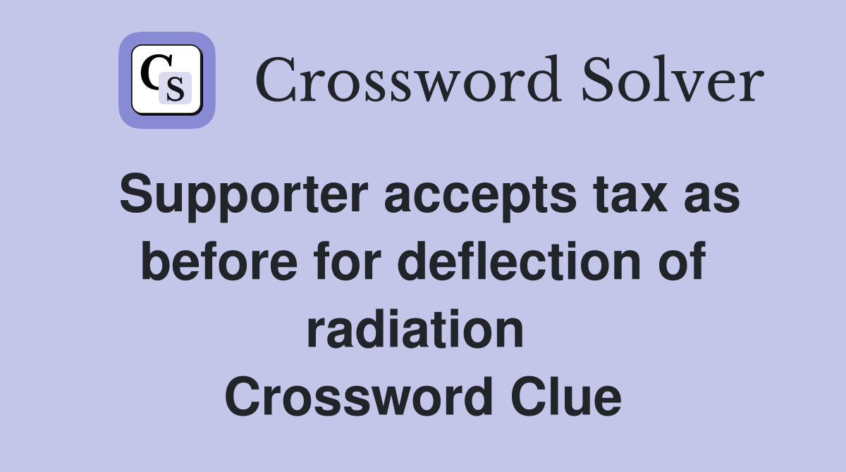 Supporter accepts tax as before for deflection of radiation  Crossword Clue