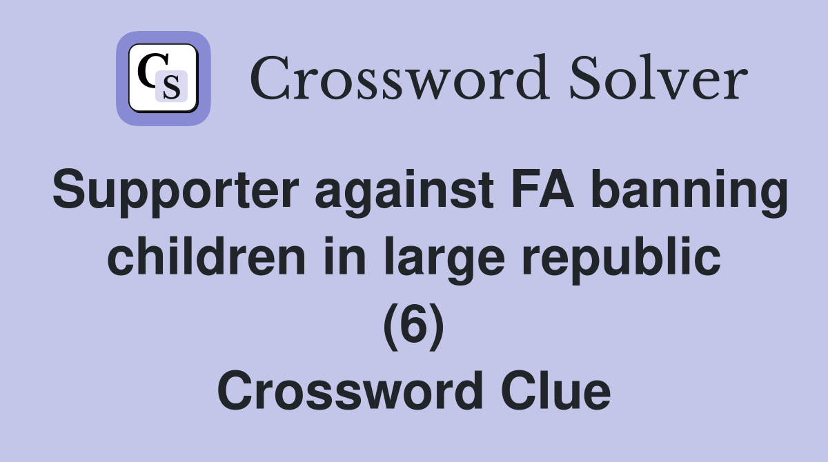 Supporter against FA banning children in large republic (6) Crossword Clue