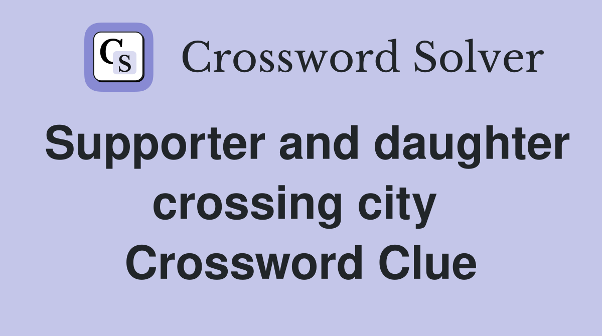 Supporter and daughter crossing city  Crossword Clue