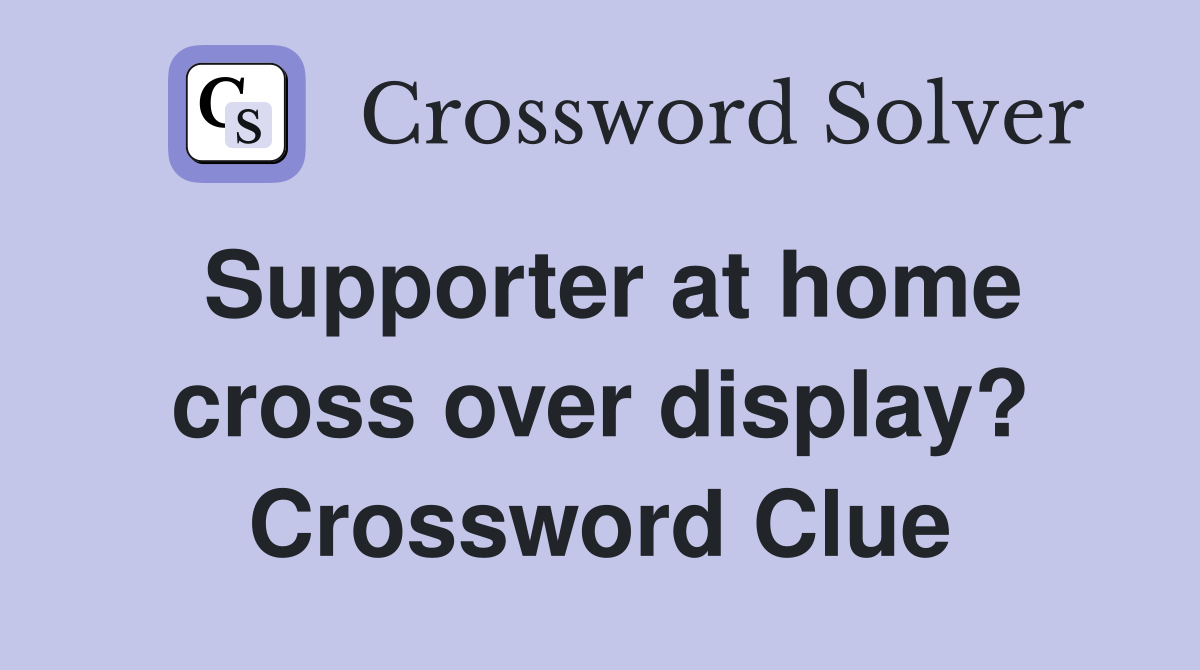 Supporter at home cross over display? Crossword Clue