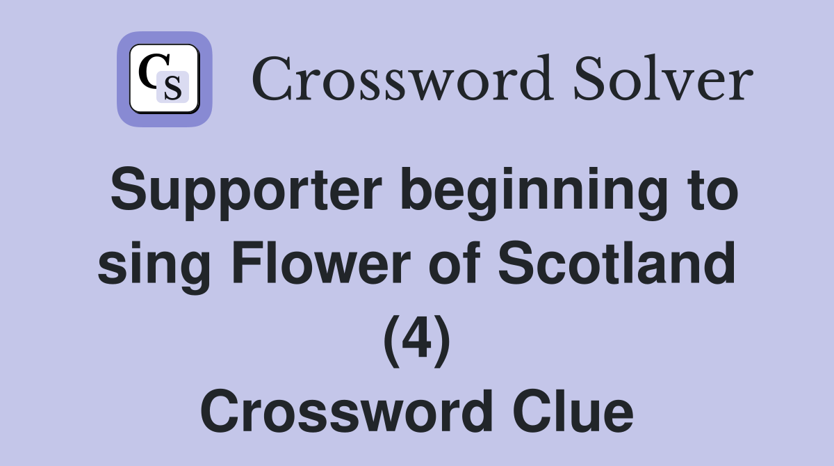 Supporter beginning to sing Flower of Scotland (4) Crossword Clue