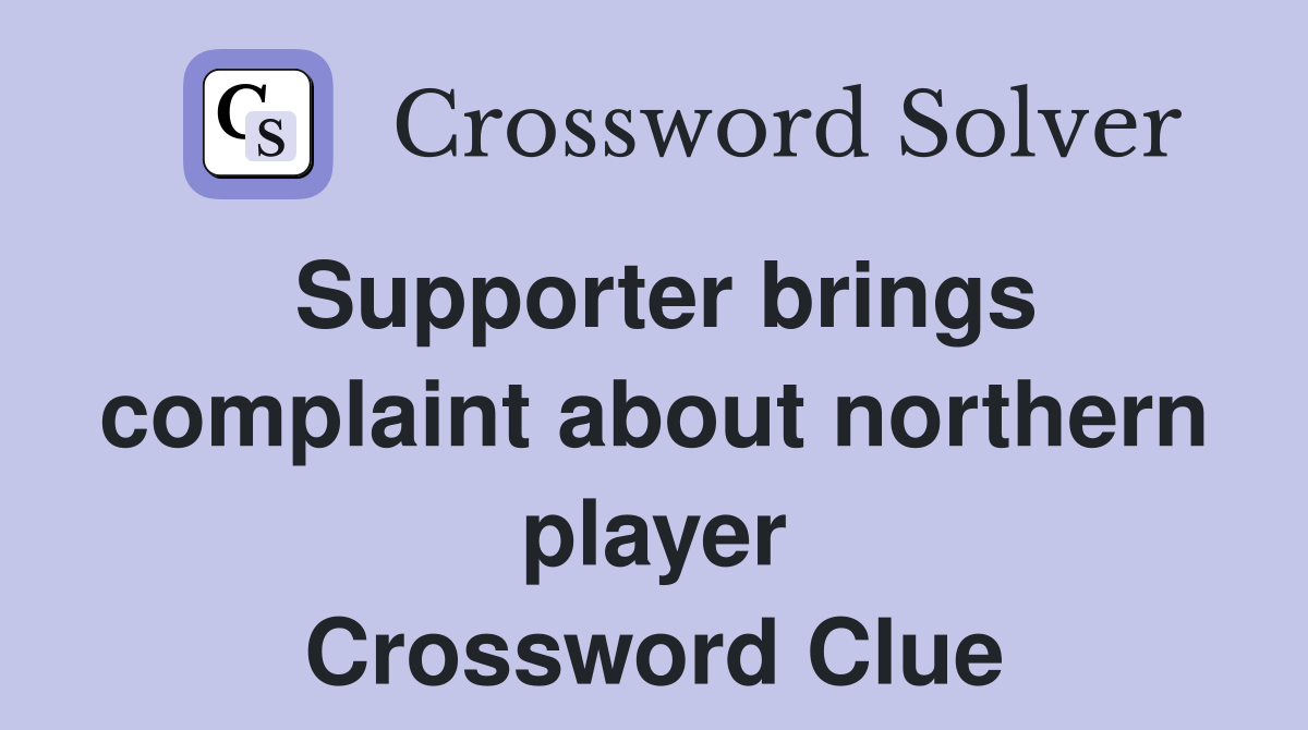 Supporter brings complaint about northern player Crossword Clue
