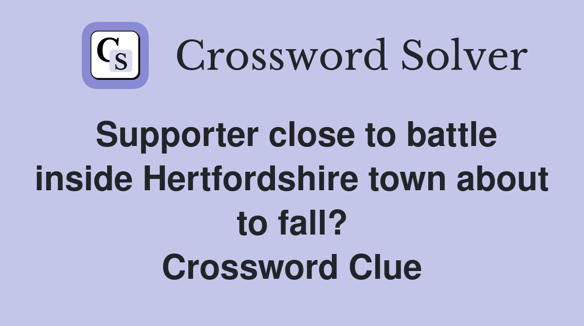 Supporter close to battle inside Hertfordshire town about to fall? Crossword Clue