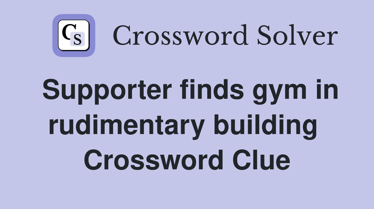Supporter finds gym in rudimentary building  Crossword Clue