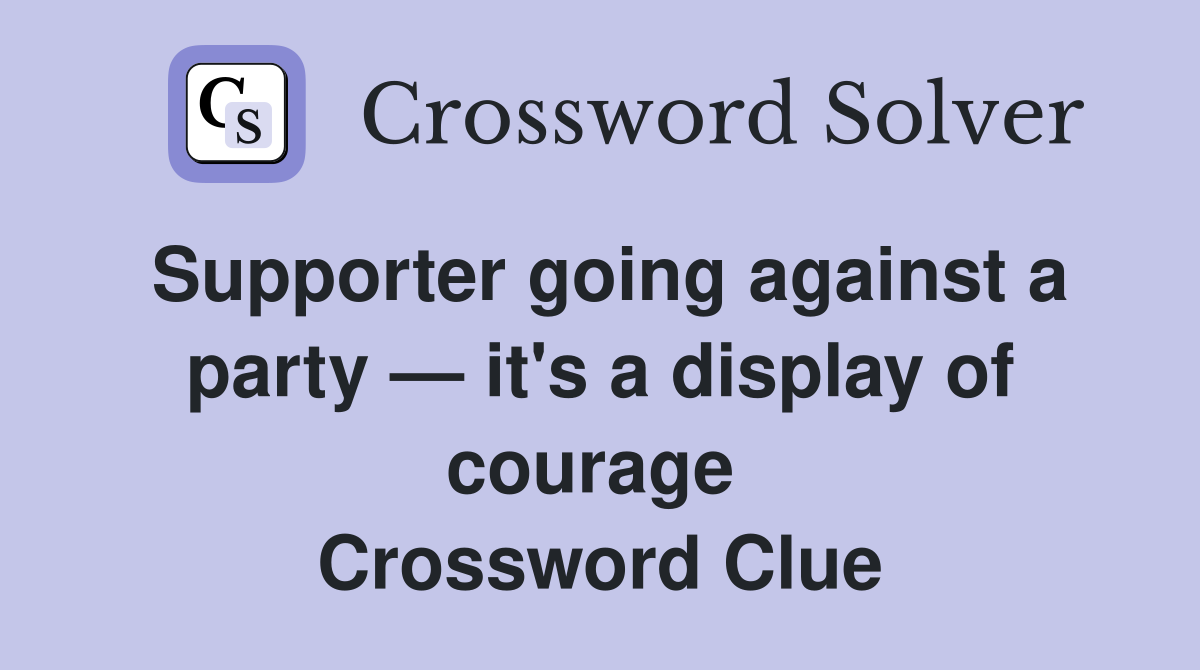 Supporter going against a party — it's a display of courage  Crossword Clue