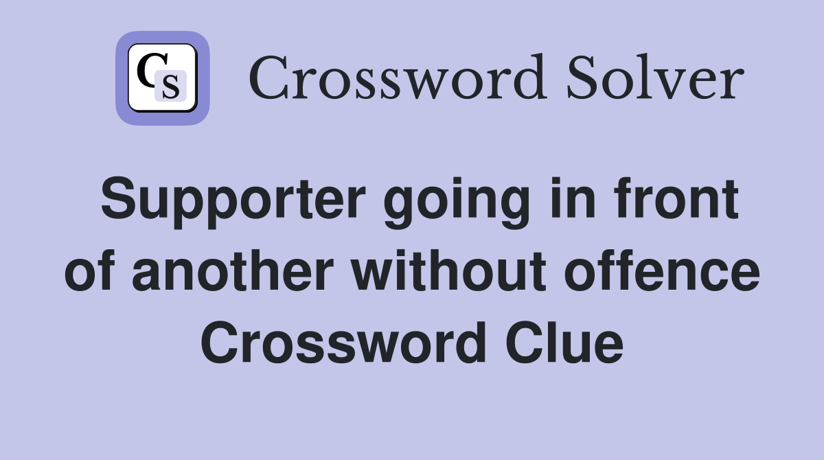 Supporter going in front of another without offence Crossword Clue