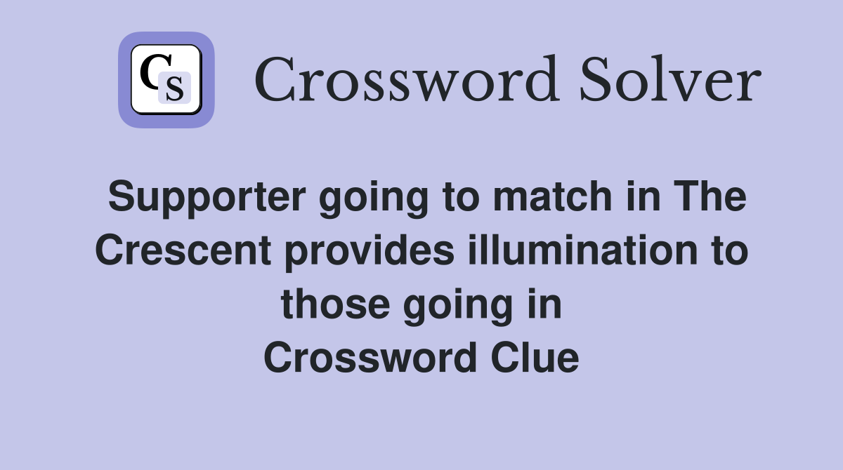 Supporter going to match in The Crescent provides illumination to those going in Crossword Clue