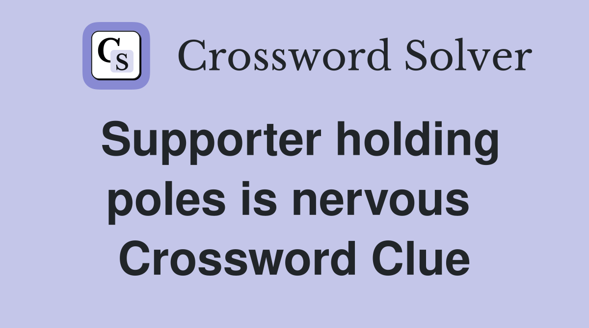Supporter holding poles is nervous  Crossword Clue
