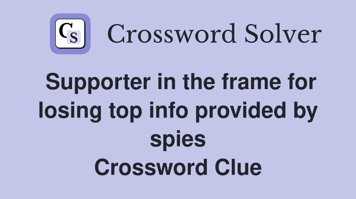 Supporter in the frame for losing top info provided by spies Crossword Clue