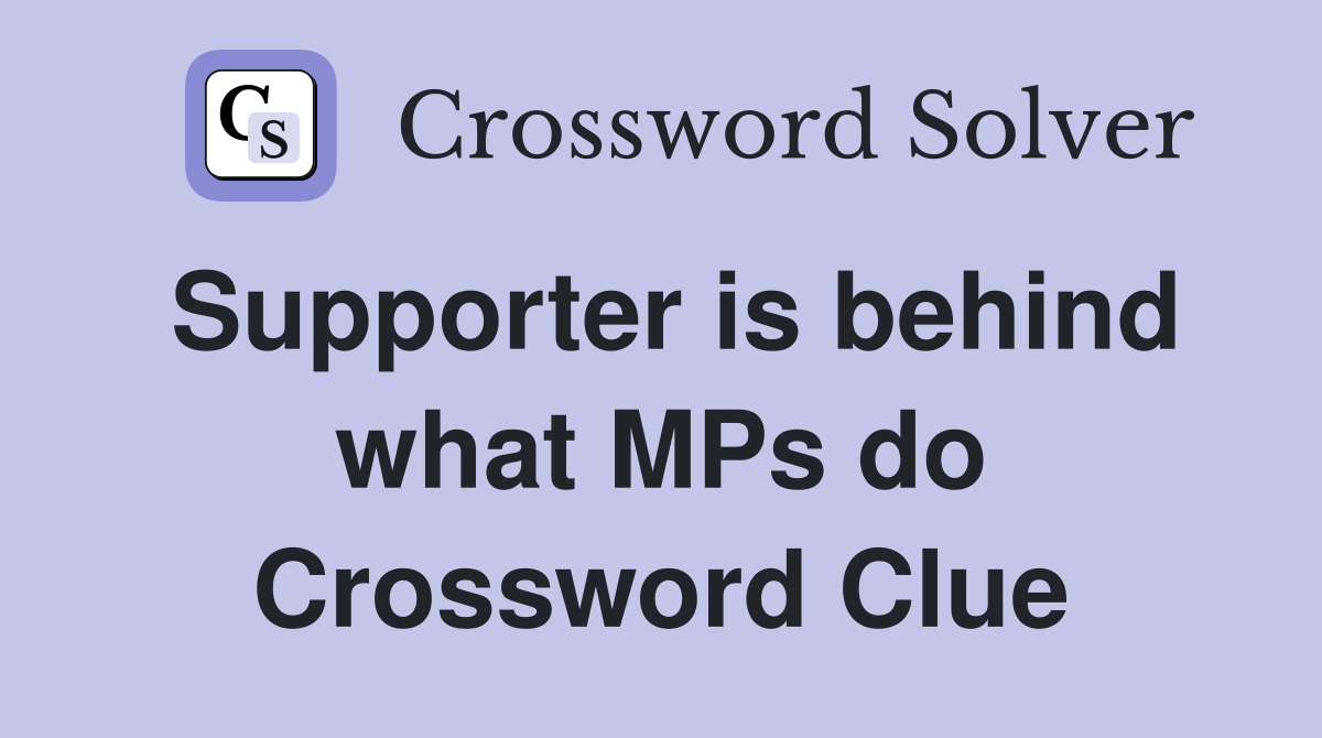 Supporter is behind what MPs do Crossword Clue