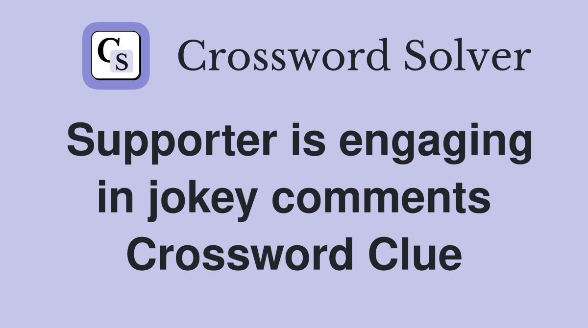Supporter is engaging in jokey comments Crossword Clue