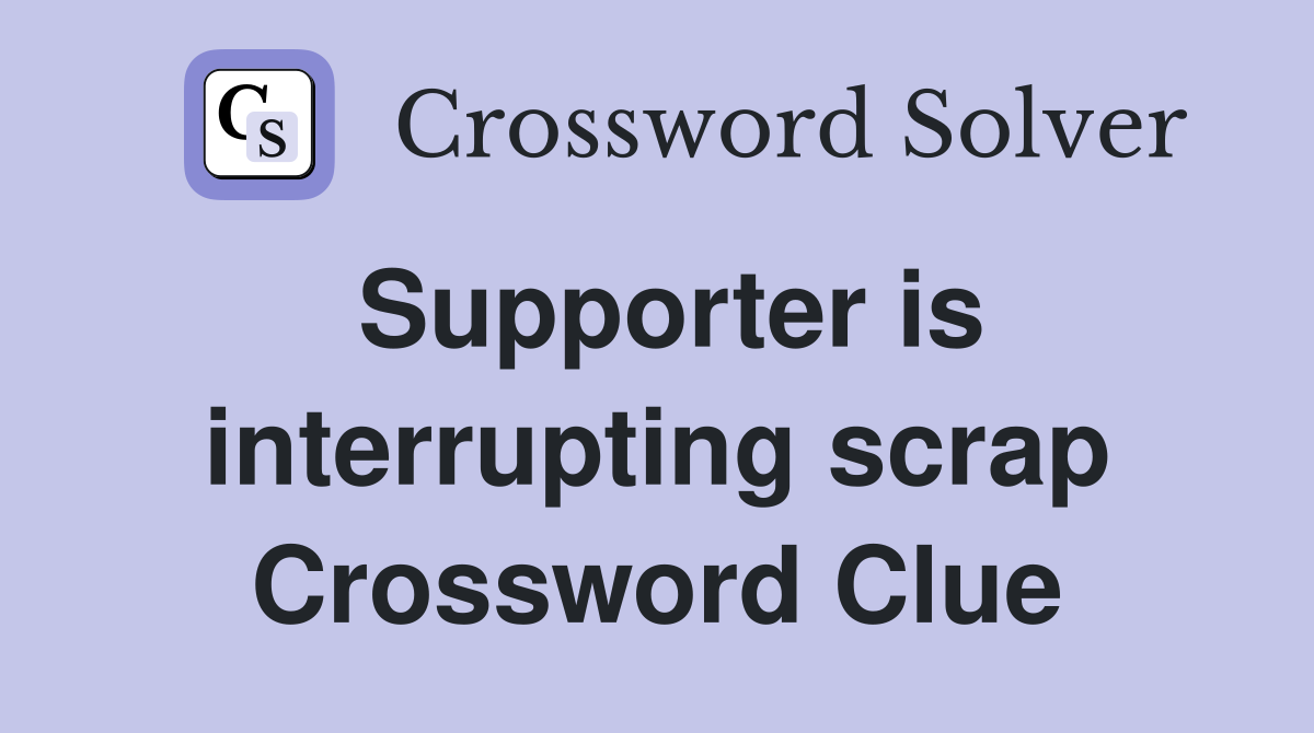 Supporter is interrupting scrap Crossword Clue