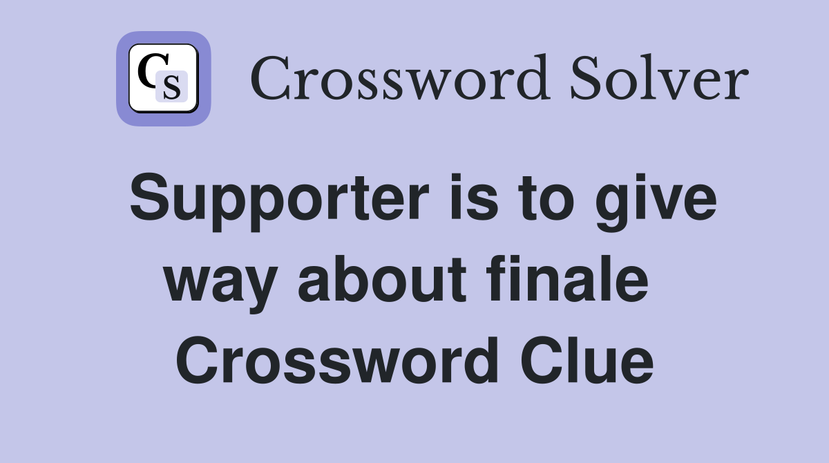 Supporter is to give way about finale  Crossword Clue