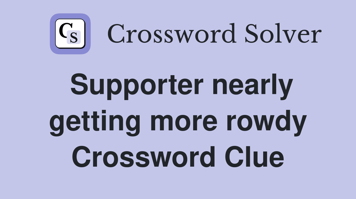 Supporter nearly getting more rowdy Crossword Clue