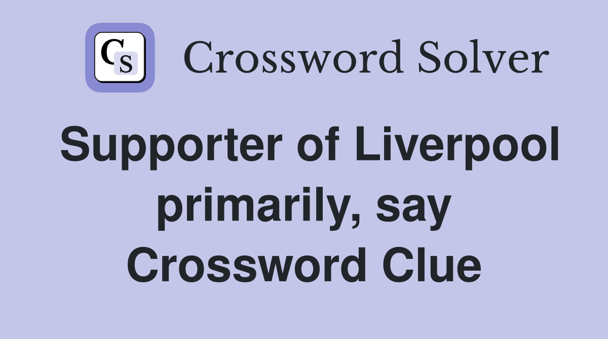 Supporter of Liverpool primarily, say Crossword Clue