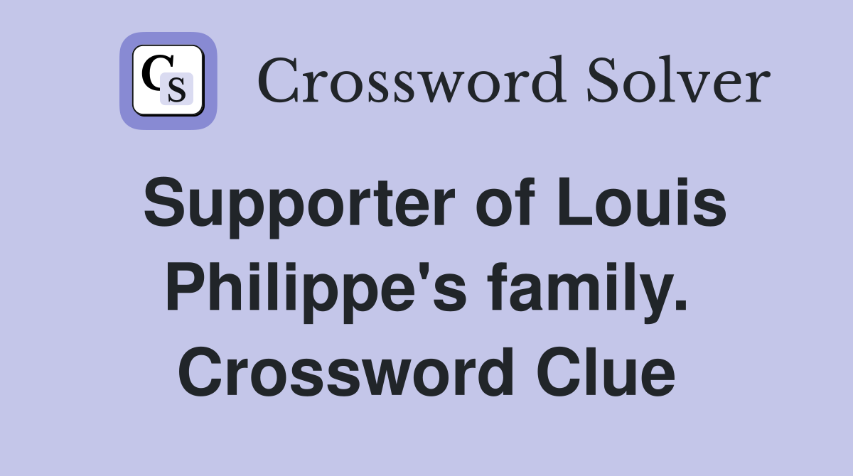 Supporter of Louis Philippe's family. Crossword Clue