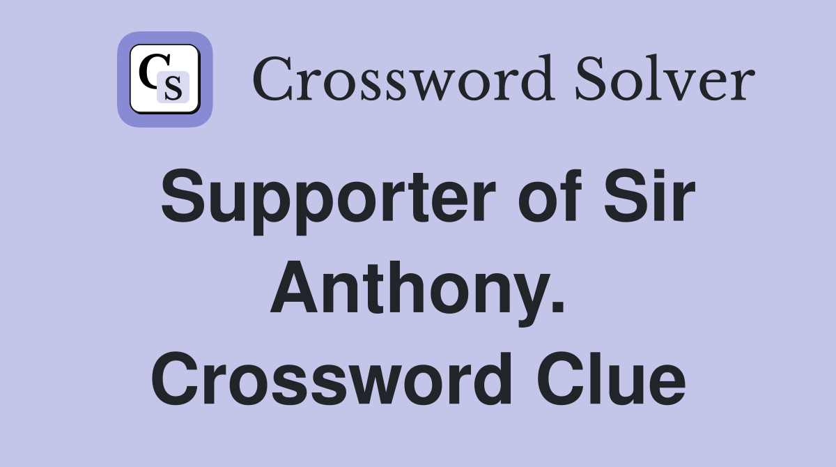 Supporter of Sir Anthony. Crossword Clue