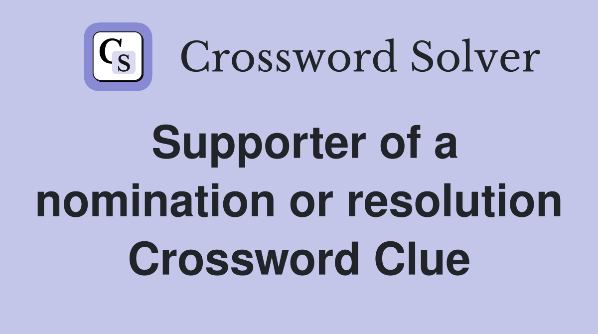 Supporter of a nomination or resolution Crossword Clue