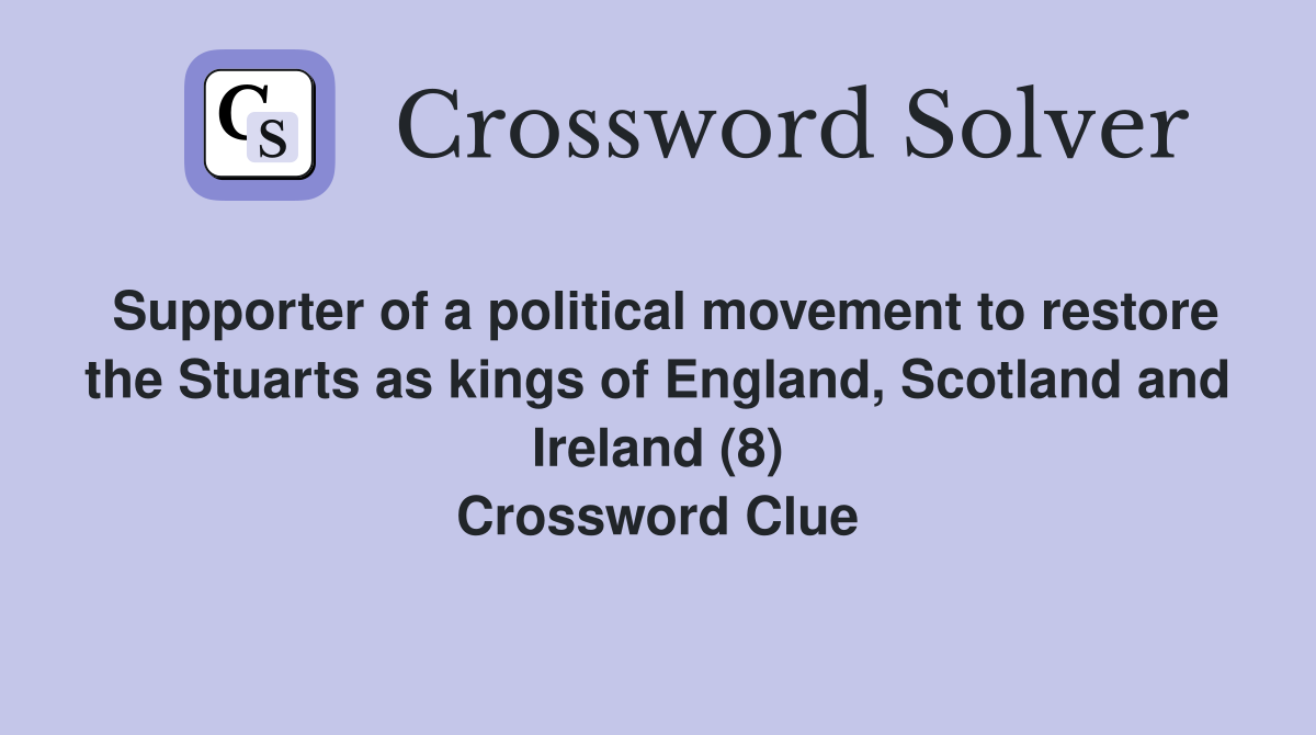 Supporter of a political movement to restore the Stuarts as kings of England, Scotland and Ireland (8) Crossword Clue