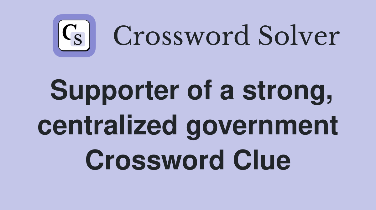 Supporter of a strong, centralized government Crossword Clue