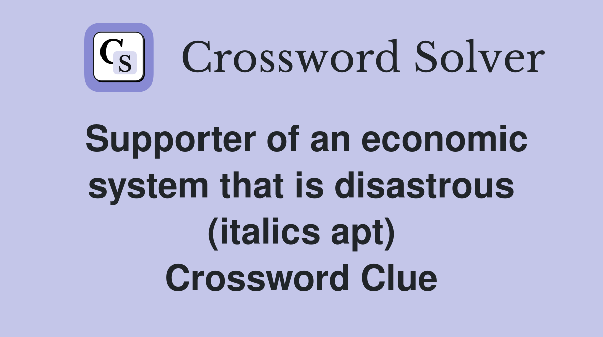 Supporter of an economic system that is disastrous (italics apt) Crossword Clue