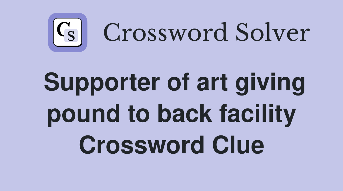 Supporter of art giving pound to back facility Crossword Clue