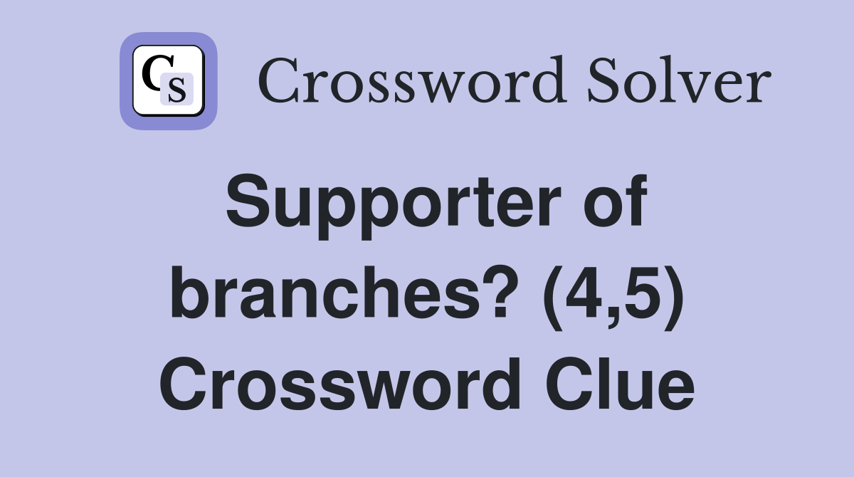Supporter of branches? (4,5) Crossword Clue