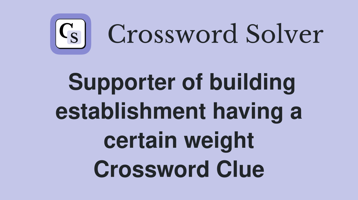 Supporter of building establishment having a certain weight Crossword Clue