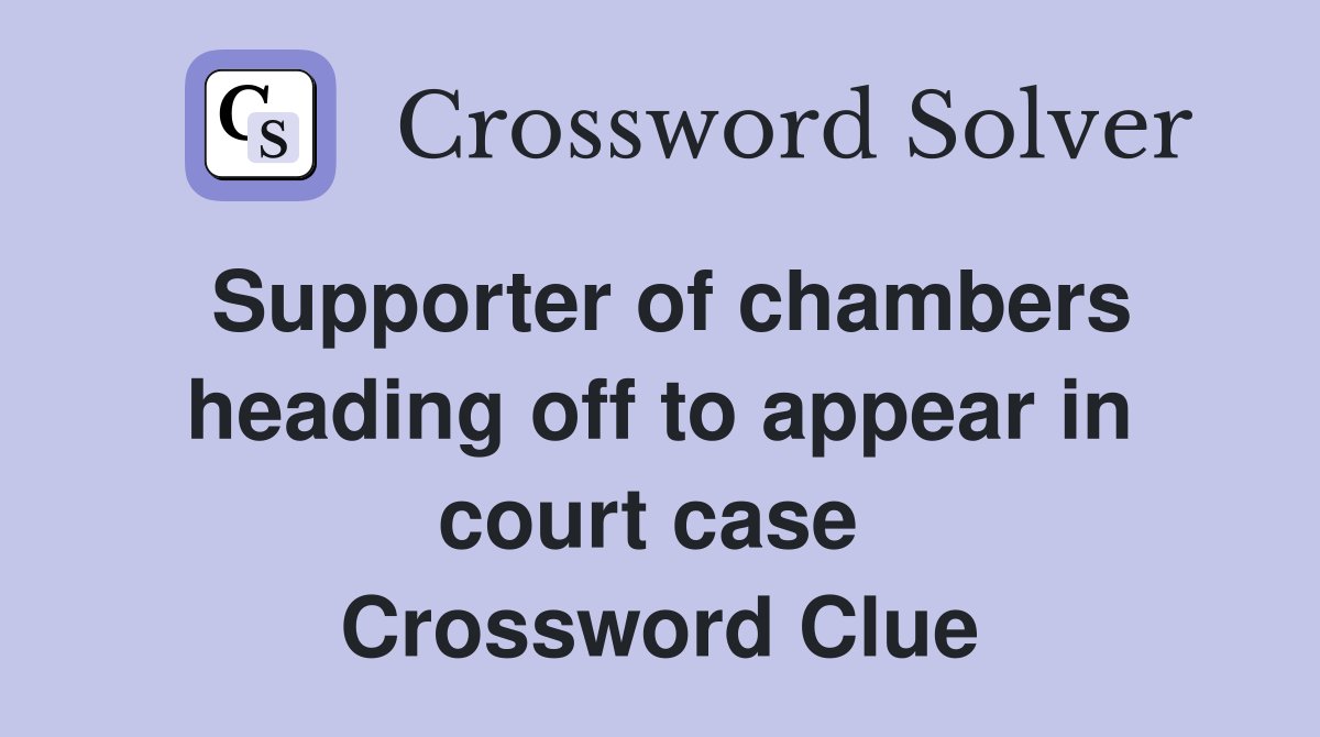 Supporter of chambers heading off to appear in court case  Crossword Clue