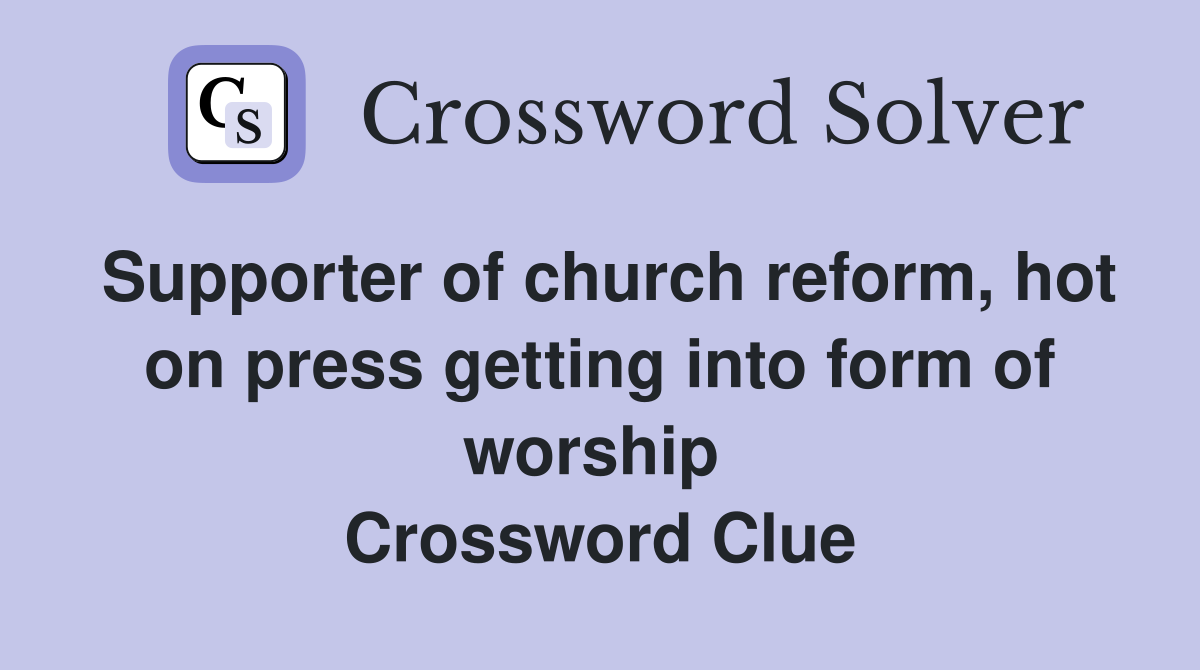 Supporter of church reform, hot on press getting into form of worship  Crossword Clue