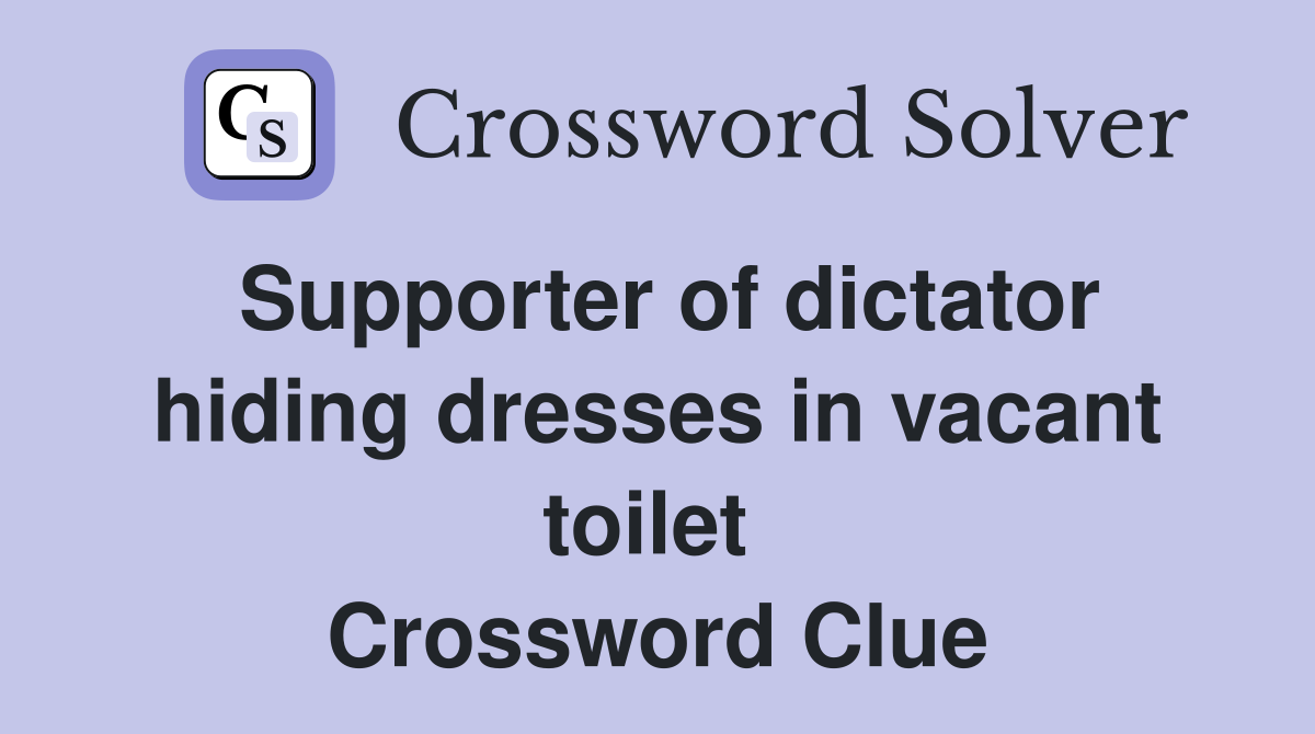 Supporter of dictator hiding dresses in vacant toilet  Crossword Clue