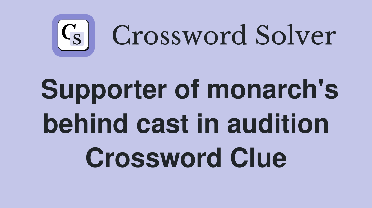 Supporter of monarch's behind cast in audition Crossword Clue
